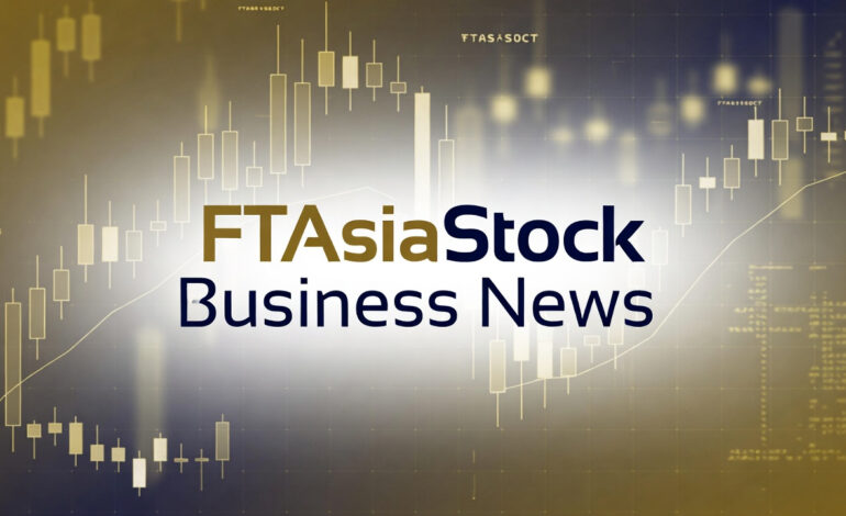 FTAsiaStock Business News: Your Complete Guide to Asian Financial Markets and Investment Intelligence