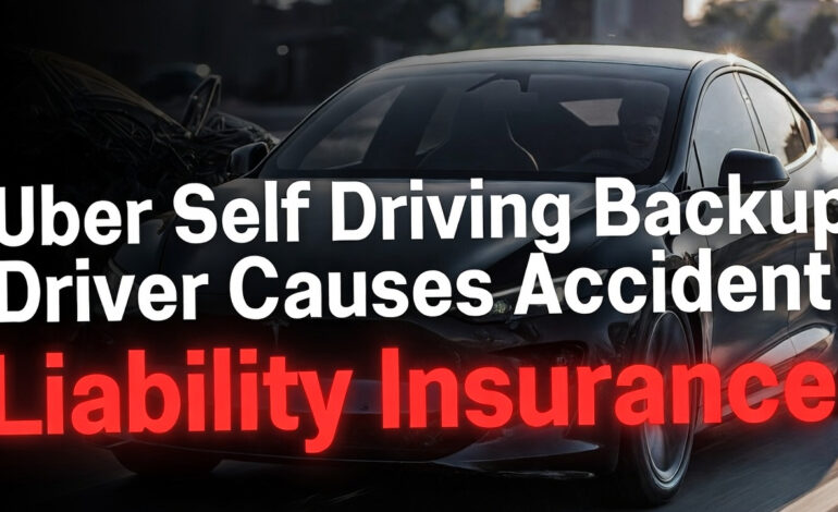 Uber Self Driving Backup Driver Causes Accident Liability Insurance: Who Is Legally Responsible and How Claims Work